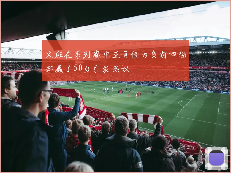 文班在系列赛中正负值为负前四场却赢了50分引发热议