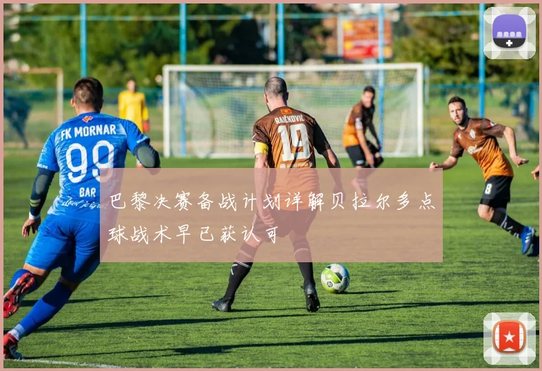 巴黎决赛备战计划详解贝拉尔多点球战术早已获认可